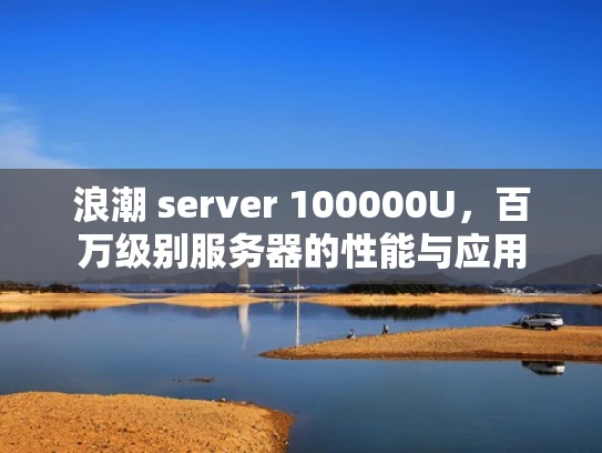 浪潮 server 100000U，百万级别服务器的性能与应用