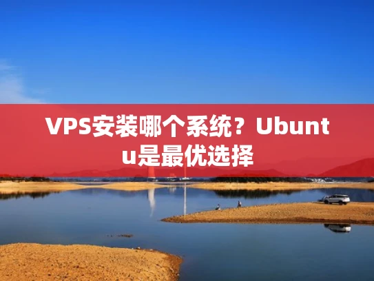 VPS安装哪个系统？Ubuntu是最优选择