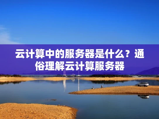 云计算中的服务器是什么？通俗理解云计算服务器