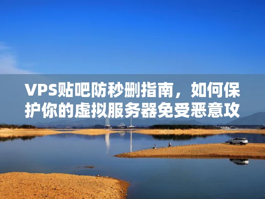 VPS贴吧防秒删指南，如何保护你的虚拟服务器免受恶意攻击
