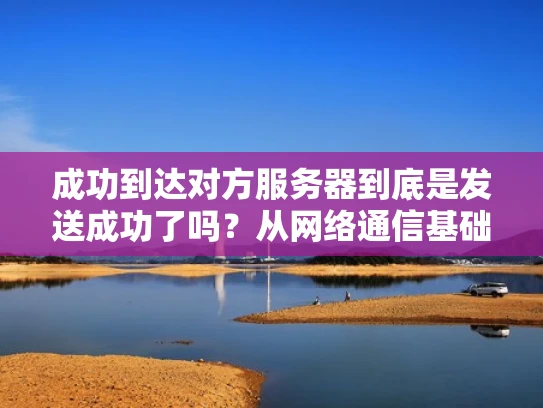 成功到达对方服务器到底是发送成功了吗？从网络通信基础谈起