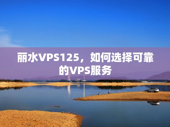 丽水VPS125，如何选择可靠的VPS服务