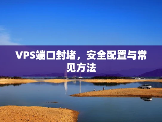 VPS端口封堵，安全配置与常见方法