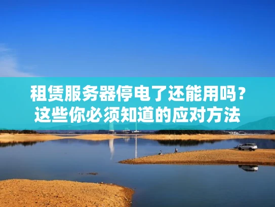 租赁服务器停电了还能用吗？这些你必须知道的应对方法