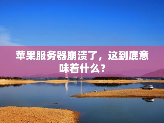 苹果服务器崩溃了，这到底意味着什么？