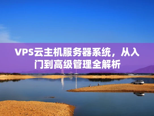 VPS云主机服务器系统，从入门到高级管理全解析