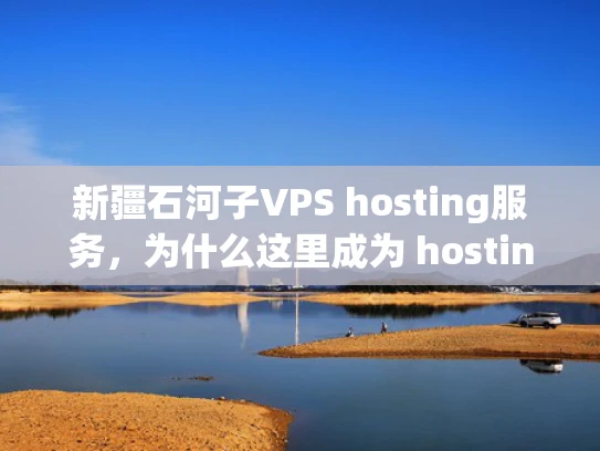 新疆石河子VPS hosting服务，为什么这里成为 hosting 热点？