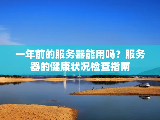 一年前的服务器能用吗？服务器的健康状况检查指南
