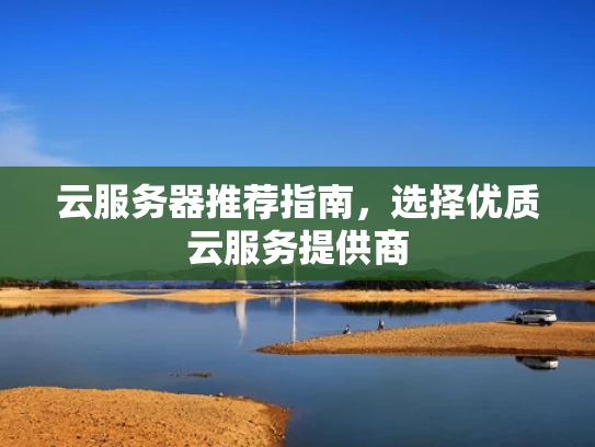 云服务器推荐指南，选择优质云服务提供商