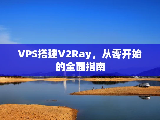 VPS搭建V2Ray，从零开始的全面指南