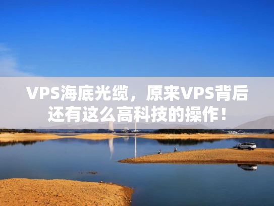 VPS海底光缆，原来VPS背后还有这么高科技的操作！
