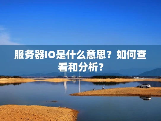 服务器IO是什么意思？如何查看和分析？
