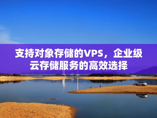支持对象存储的VPS，企业级云存储服务的高效选择