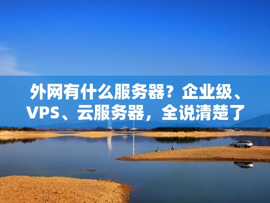 外网有什么服务器？企业级、VPS、云服务器，全说清楚了！