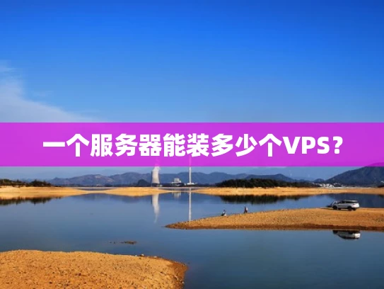 一个服务器能装多少个VPS？