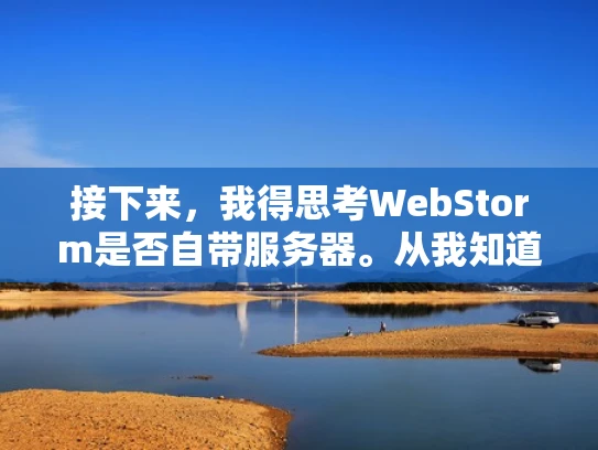 接下来，我得思考WebStorm是否自带服务器。从我知道的情况来看，WebStorm主要是作为IDE，提供代码编辑、调试等功能。它的主要功能是帮助开发者编写和调试代码，而不是直接提供服务器运行服务