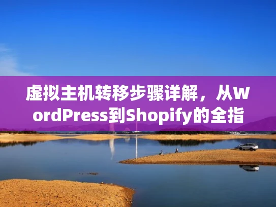 虚拟主机转移步骤详解，从WordPress到Shopify的全指南