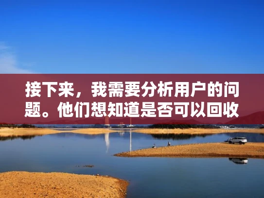 接下来，我需要分析用户的问题。他们想知道是否可以回收，可能是因为成本考虑，或者想要延长设备寿命。回收可能涉及到更换、捐赠或者报废处理，所以需要详细说明这些途径和注意事项