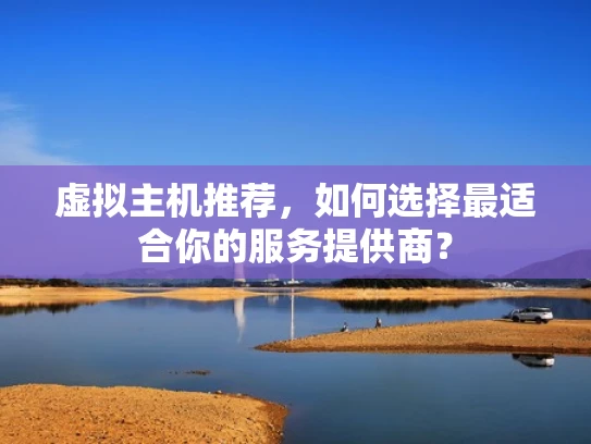 虚拟主机推荐，如何选择最适合你的服务提供商？