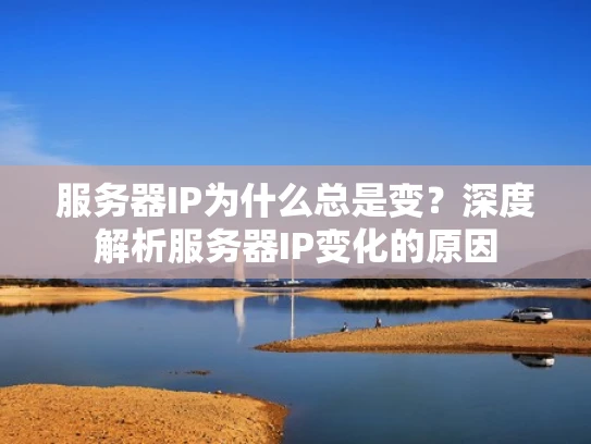 服务器IP为什么总是变？深度解析服务器IP变化的原因