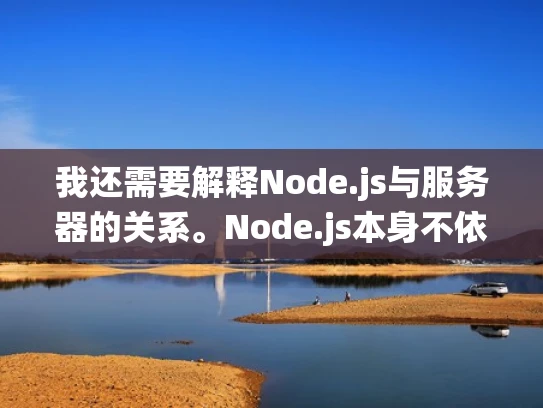 我还需要解释Node.js与服务器的关系。Node.js本身不依赖服务器，但它需要一个支持它的环境，比如操作系统和足够的资源（如内存、磁盘空间）服务器则依赖Node.js来运行服务，提供各种功能
