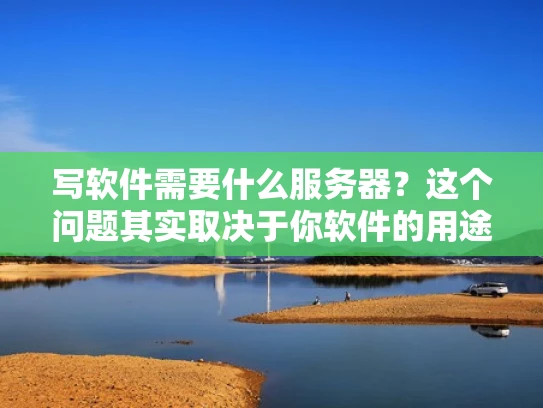 写软件需要什么服务器？这个问题其实取决于你软件的用途和规模。简单来说，服务器是用来运行你的软件的，所以服务器的性能和配置直接影响你的软件运行的效果。以下是一些基本的服务器类型和选择建议