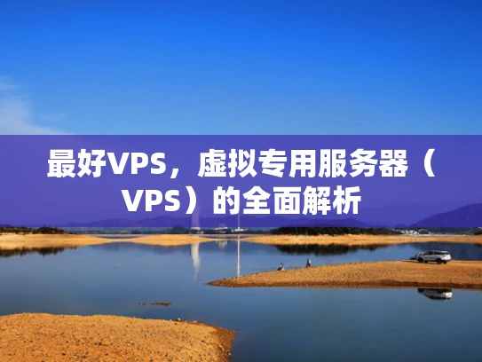 最好VPS，虚拟专用服务器（VPS）的全面解析