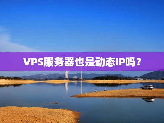 VPS服务器也是动态IP吗？