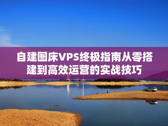 自建图床VPS终极指南从零搭建到高效运营的实战技巧