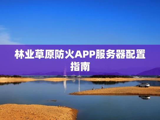 林业草原防火APP服务器配置指南