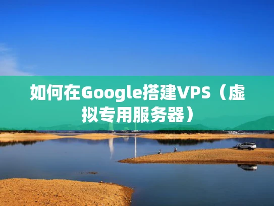 如何在Google搭建VPS（虚拟专用服务器）