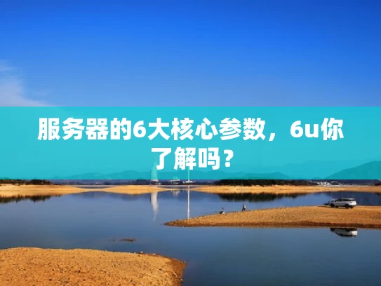服务器的6大核心参数，6u你了解吗？