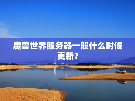 魔兽世界服务器一般什么时候更新？