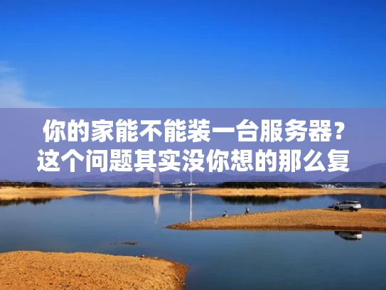 你的家能不能装一台服务器？这个问题其实没你想的那么复杂