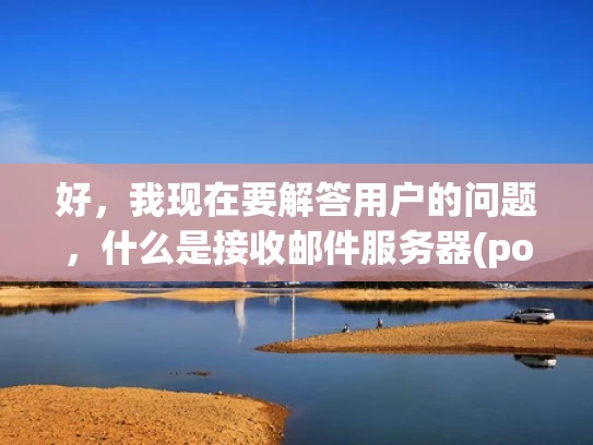 好，我现在要解答用户的问题，什么是接收邮件服务器(pop)首先，我需要理解用户的需求。他们可能是一个刚开始接触邮件服务器知识的用户，或者是在学习相关技术，想要了解邮件服务器的基本概念