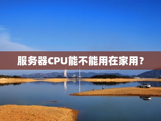 服务器CPU能不能用在家用？
