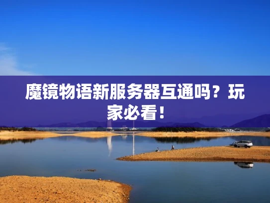 魔镜物语新服务器互通吗？玩家必看！