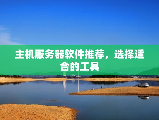 主机服务器软件推荐，选择适合的工具