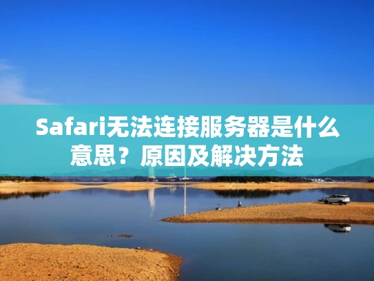 Safari无法连接服务器是什么意思？原因及解决方法