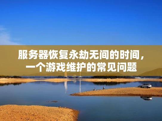 服务器恢复永劫无间的时间，一个游戏维护的常见问题
