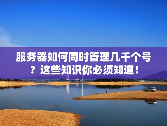服务器如何同时管理几千个号？这些知识你必须知道！