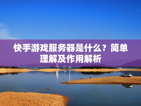 快手游戏服务器是什么？简单理解及作用解析