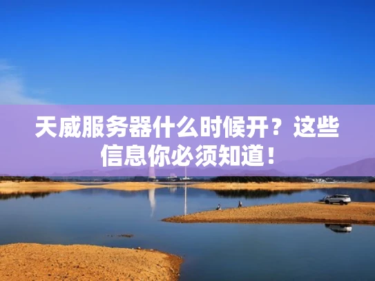 天威服务器什么时候开？这些信息你必须知道！