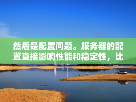 然后是配置问题。服务器的配置直接影响性能和稳定性，比如 CPU、内存、存储和网络。企业可能需要根据业务需求来选择合适的配置，比如高负载任务可能需要更强的硬件配置