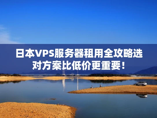 日本VPS服务器租用全攻略选对方案比低价更重要！
