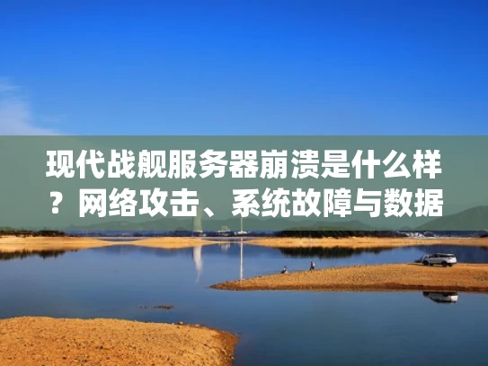 现代战舰服务器崩溃是什么样？网络攻击、系统故障与数据泄露的全面解析