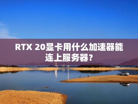 RTX 20显卡用什么加速器能连上服务器？