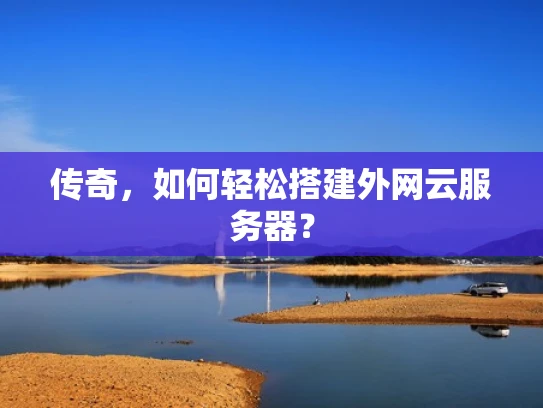 传奇，如何轻松搭建外网云服务器？