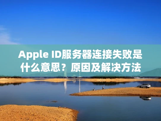 Apple ID服务器连接失败是什么意思？原因及解决方法