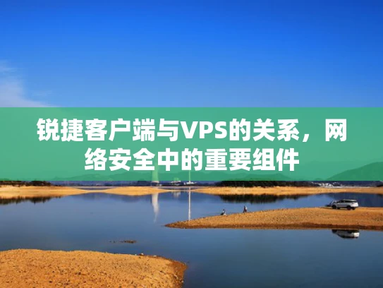 锐捷客户端与VPS的关系，网络安全中的重要组件